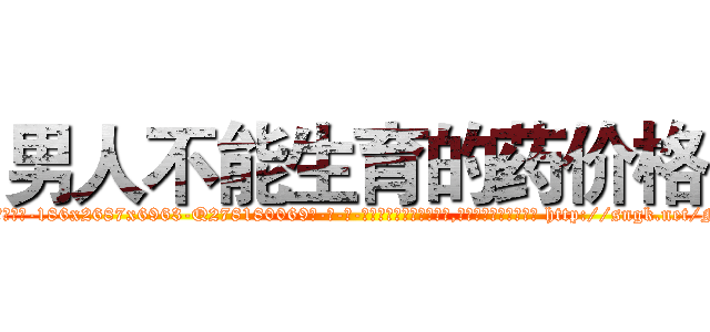 男人不能生育的药价格 (男人不能生育的药价格【电-186x2687x6963-Q278180069元-吉-药-业】我们做的是长期生意,靠的是老客户长期支持 http://sngk.net/Nj7uAl
)
