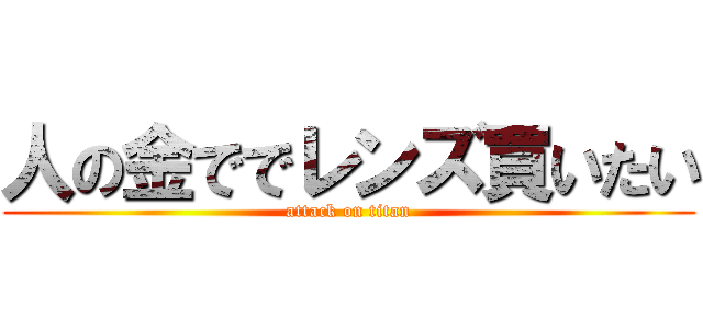 人の金ででレンズ買いたい (attack on titan)