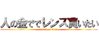 人の金ででレンズ買いたい (attack on titan)