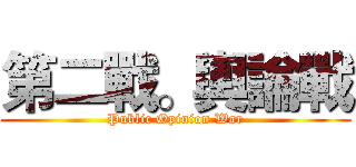 第二戰。輿論戰 (Public Opinion War)