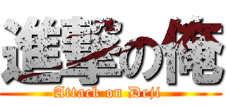 進撃の俺 (Attack on Deji )