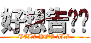 好想告诉你 (TELL YOU ALL)