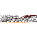 進撃先が未定 (attack in  it's uncertain.)