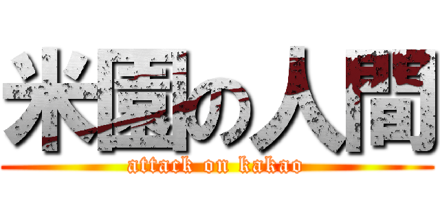 米園の人間 (attack on kakao)