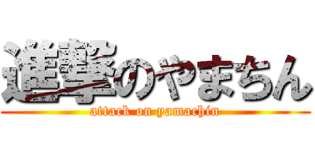 進撃のやまちん (attack on yamachin)