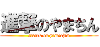 進撃のやまちん (attack on yamachin)