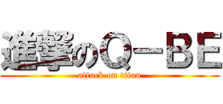 進撃のＱ－ＢＥ (attack on titan)