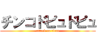 チンコドピュドピュ (attack on titan)