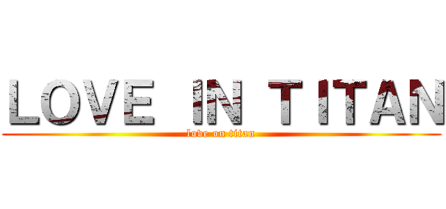 ＬＯＶＥ ＩＮ ＴＩＴＡＮ (love on titan)