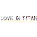 ＬＯＶＥ ＩＮ ＴＩＴＡＮ (love on titan)