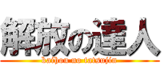 解放の達人 (kaihou no tatsujin)