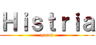 Ｈｉｓｔｒｉａ (queen)