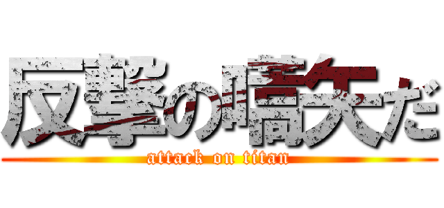 反撃の嚆矢だ (attack on titan)