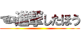☜進撃したほう ()