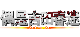 偶是吉田春迷 (attack on titan)