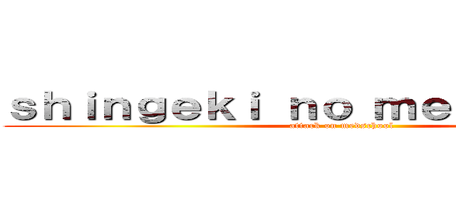 ｓｈｉｎｇｅｋｉ ｎｏ ｍｅｄｓｃｈｏｏｌ (attack on medschool)