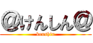＠けんしん＠ (kenshin)