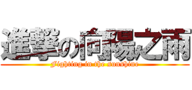 進撃の向陽之雨 (Fighting in the sunshine)