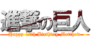 進撃の巨人 (Happy 12th Birthday Matthew)
