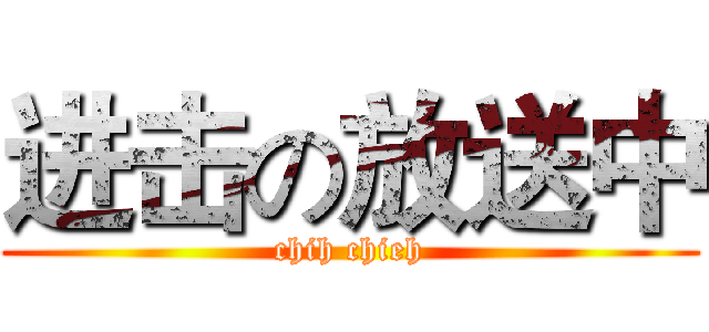 进击の放送中 (chih chieh)