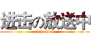 进击の放送中 (chih chieh)