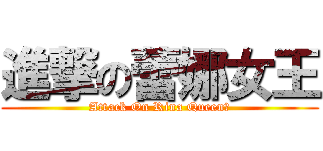 進撃の蕾娜女王 (Attack On Rina Queen﻿)