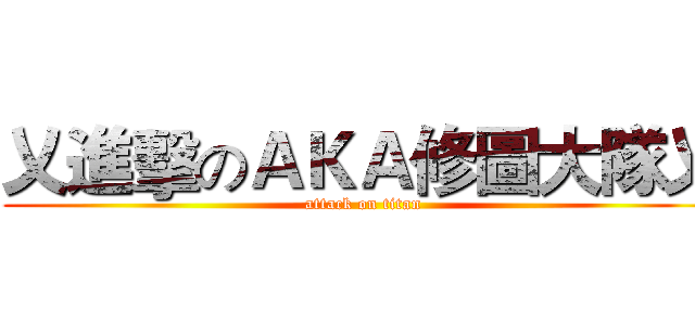 乂進擊のＡＫＡ修圖大隊乂 (attack on titan)