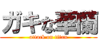 ガキな華蘭 (attack on titan)