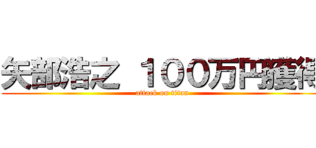 矢部浩之 １００万円獲得 (attack on titan)