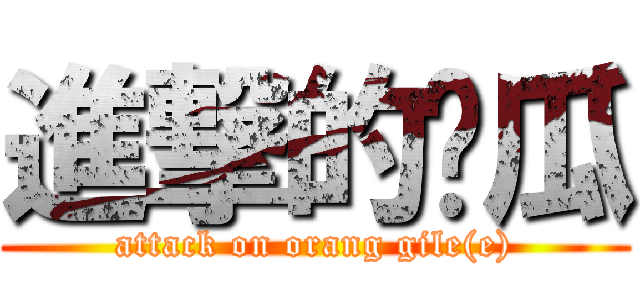 進撃的傻瓜 (attack on orang gile(e))
