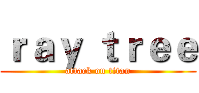 ｒａｙ ｔｒｅｅ (attack on titan)
