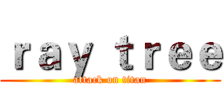 ｒａｙ ｔｒｅｅ (attack on titan)