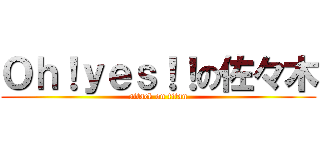 Ｏｈ！ｙｅｓ！！の佐々木 (attack on titan)