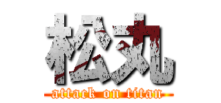 松丸 (attack on titan)