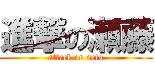 進撃の瀬藤 (attack on seto)
