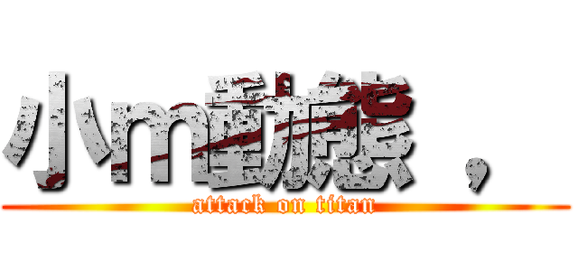 小ｍ動態 ， (attack on titan)