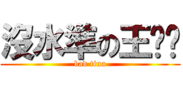 沒水準の王羿婷 (bad tina)