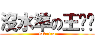 沒水準の王羿婷 (bad tina)