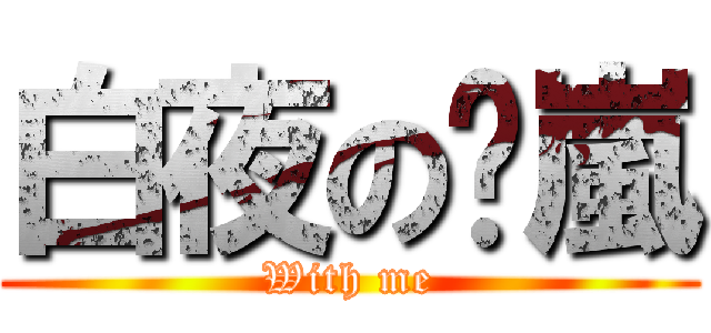 白夜の凊嵐 (With me)