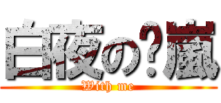 白夜の凊嵐 (With me)