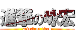 進撃の咏宏 (attack on titan)