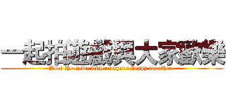 一起拍遊戲與大家歡樂 (Beat the game with everyone happy together )