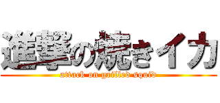進撃の焼きイカ (attack on grilled squid)