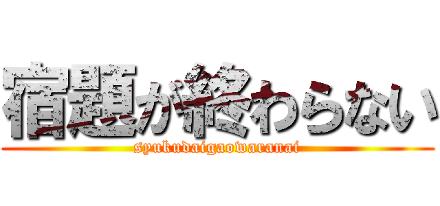 宿題が終わらない (syukudaigaowaranai)