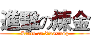 進擊の煉金 (Attack on Xiaoxiong)