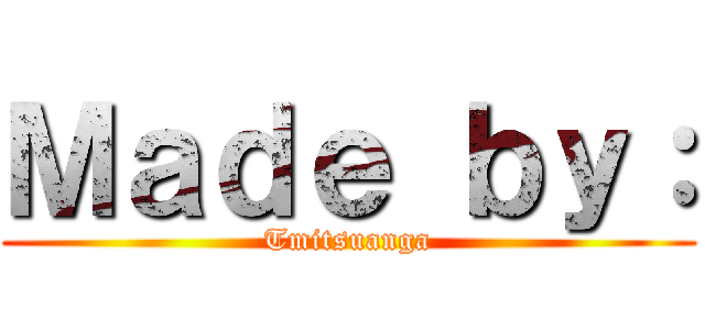 Ｍａｄｅ ｂｙ： (Tmitsuanga)