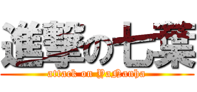 進撃の七葉 (attack on YaNanha)