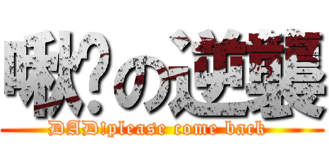 啾咪の逆襲 (DAD!please come back )
