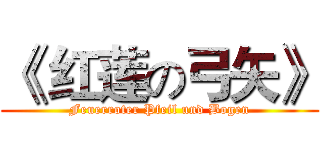 《 红莲の弓矢》 (Feuerroter Pfeil und Bogen)