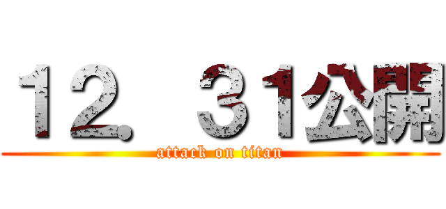 １２．３１公開 (attack on titan)